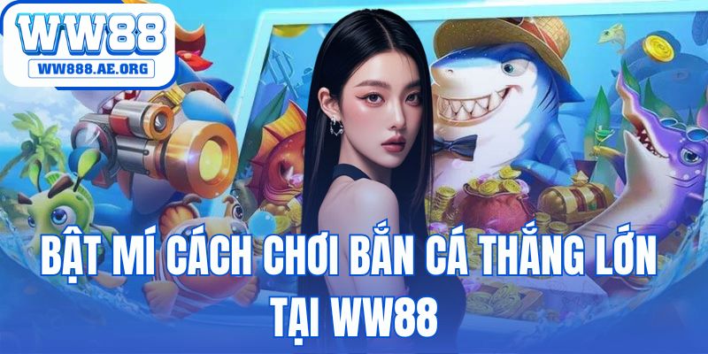 bật mí cách chơi bắn cá thắng lớn tại WW88