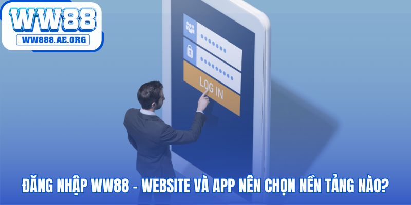 So sánh nền tảng website và app để đăng nhập WW88
