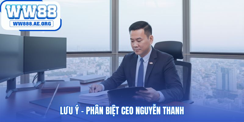 Phân biệt CEO Nguyễn Thanh WW88 và CEO Nguyễn Văn Thanh GSM