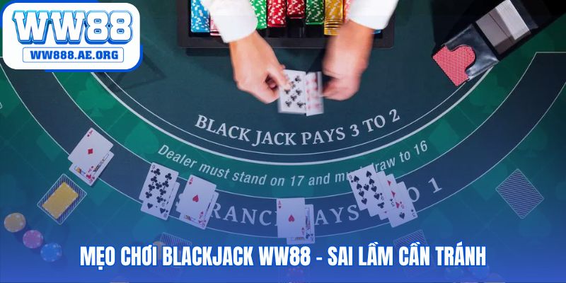 Mẹo chơi blackjack WW88 nhấn mạnh sai lầm cần tránh như cược bảo hiểm