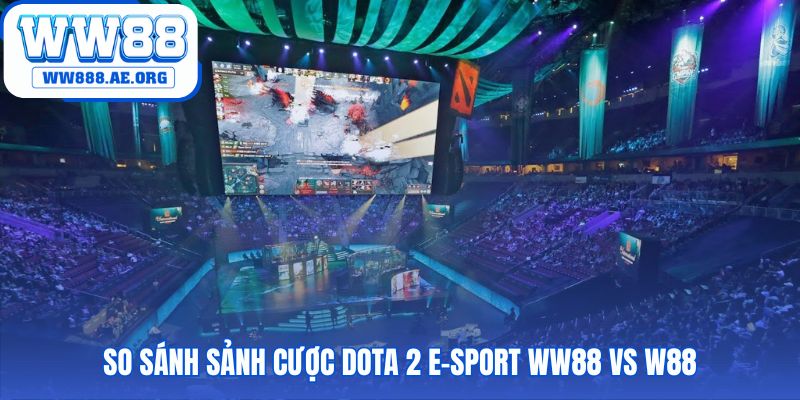 So sánh sảnh Dota 2 E-Sport WW88 cho thấy ưu thế vượt trội